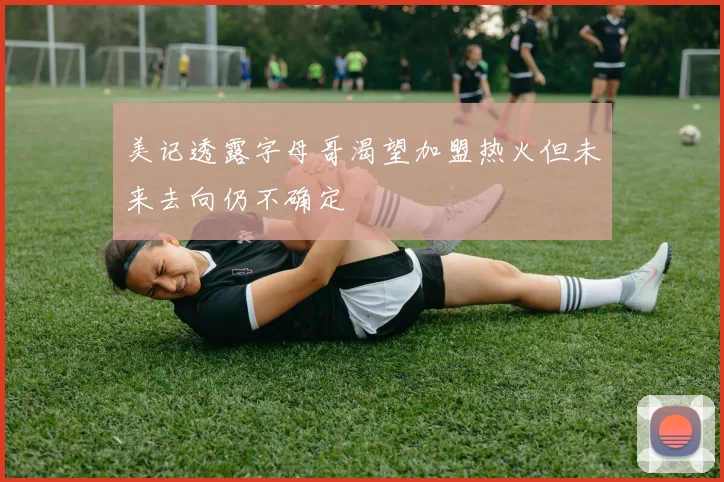 美记透露字母哥渴望加盟热火但未来去向仍不确定
