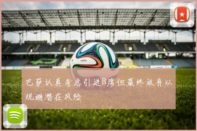 巴萨认真考虑引进B席但最终放弃以规避潜在风险