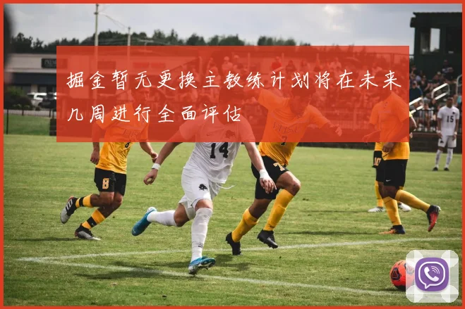 掘金暂无更换主教练计划将在未来几周进行全面评估