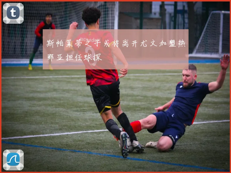 斯帕莱蒂之子或将离开尤文加盟热那亚担任球探