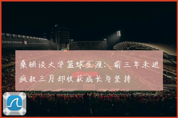 桑顿谈大学篮球生涯：前三年未进疯狂三月却收获成长与坚持