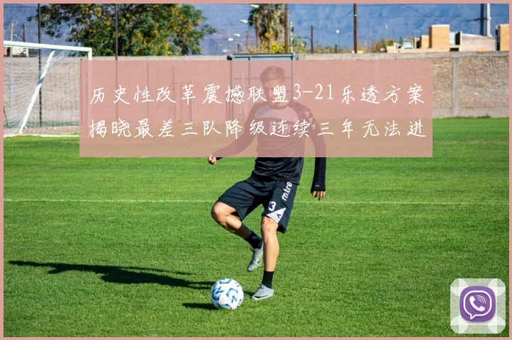 历史性改革震撼联盟3-21乐透方案揭晓最差三队降级连续三年无法进前五