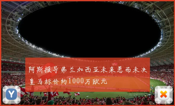 阿斯报导弗兰加西亚未来悬而未决皇马标价约1000万欧元
