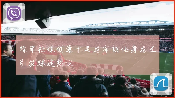 绿军社媒创意十足龙布朗化身龙王引发球迷热议