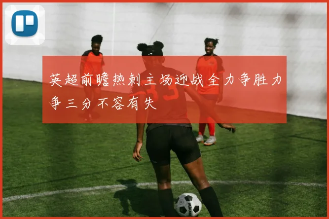 英超前瞻热刺主场迎战全力争胜力争三分不容有失