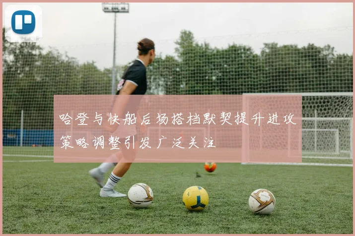 哈登与快船后场搭档默契提升进攻策略调整引发广泛关注