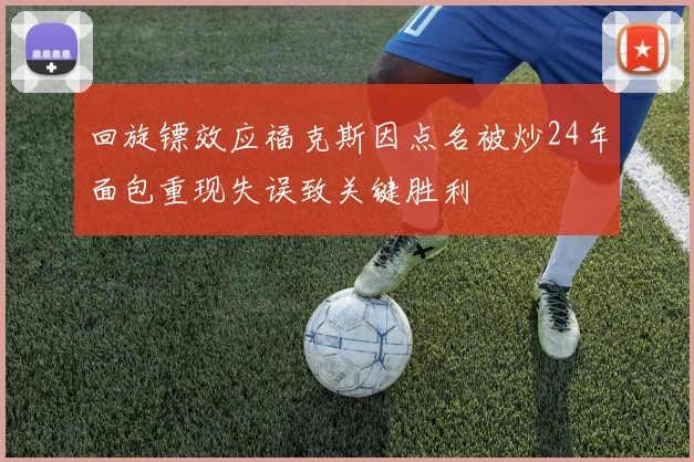 回旋镖效应福克斯因点名被炒24年面包重现失误致关键胜利