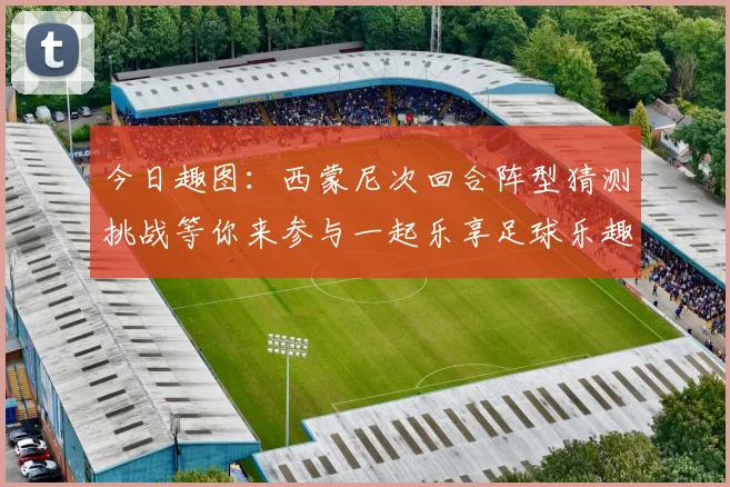 今日趣图：西蒙尼次回合阵型猜测挑战等你来参与一起乐享足球乐趣