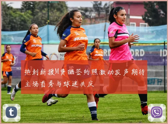 热刺新援M费晒签约照激动发声期待主场首秀与球迷共庆