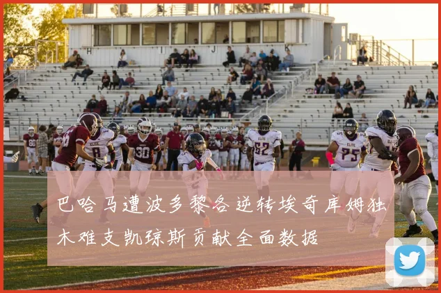 巴哈马遭波多黎各逆转埃奇库姆独木难支凯琼斯贡献全面数据
