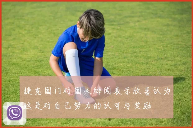 捷克国门对国米绯闻表示欣喜认为这是对自己努力的认可与奖励
