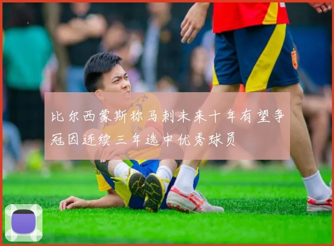比尔西蒙斯称马刺未来十年有望争冠因连续三年选中优秀球员