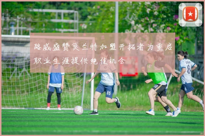 路威盛赞莫兰特加盟开拓者为重启职业生涯提供绝佳机会