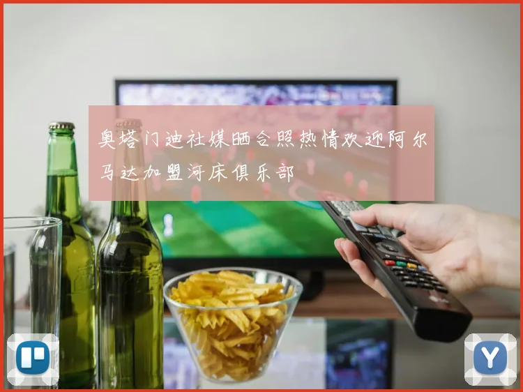 奥塔门迪社媒晒合照热情欢迎阿尔马达加盟河床俱乐部